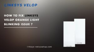 Read more about the article How to fix Linksys Velop Blinking Orange Light  Issue ?