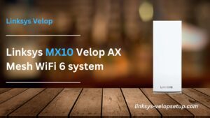 Read more about the article How to Easily Configure Your Linksys MX10 Velop AX Mesh WiFi 6 System ?