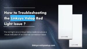 Read more about the article How to Troubleshooting the Linksys Velop Red Light Issue ?