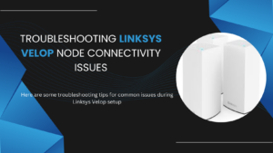 Read more about the article Troubleshooting Linksys Velop Node Connectivity Issues