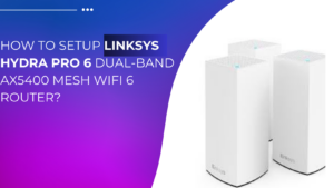 Read more about the article How to Setup Linksys Hydra Pro 6 Dual-band AX5400 Mesh WiFi 6 router? 
