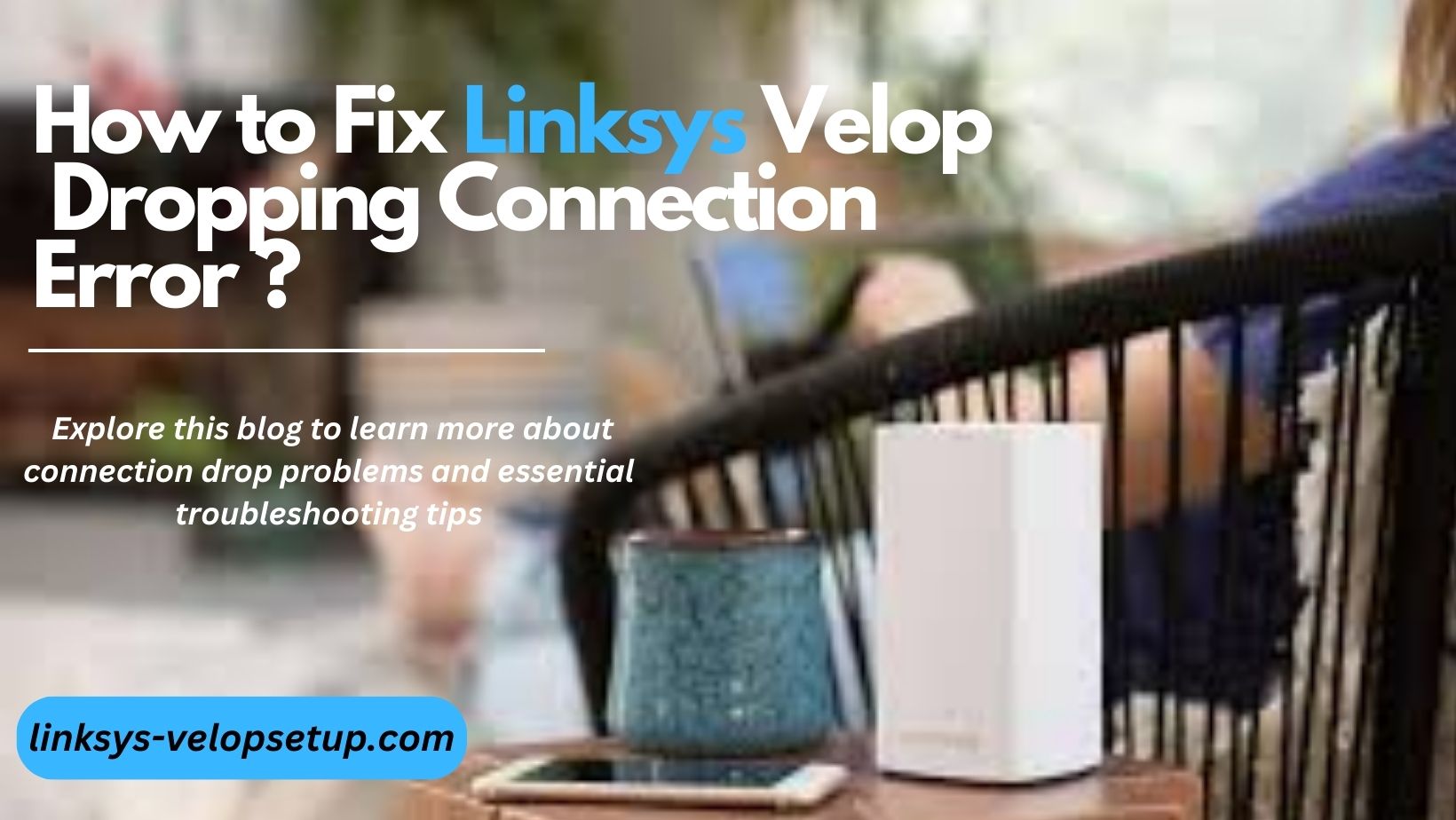 You are currently viewing How to Fix Linksys Velop Dropping Connection Error ?