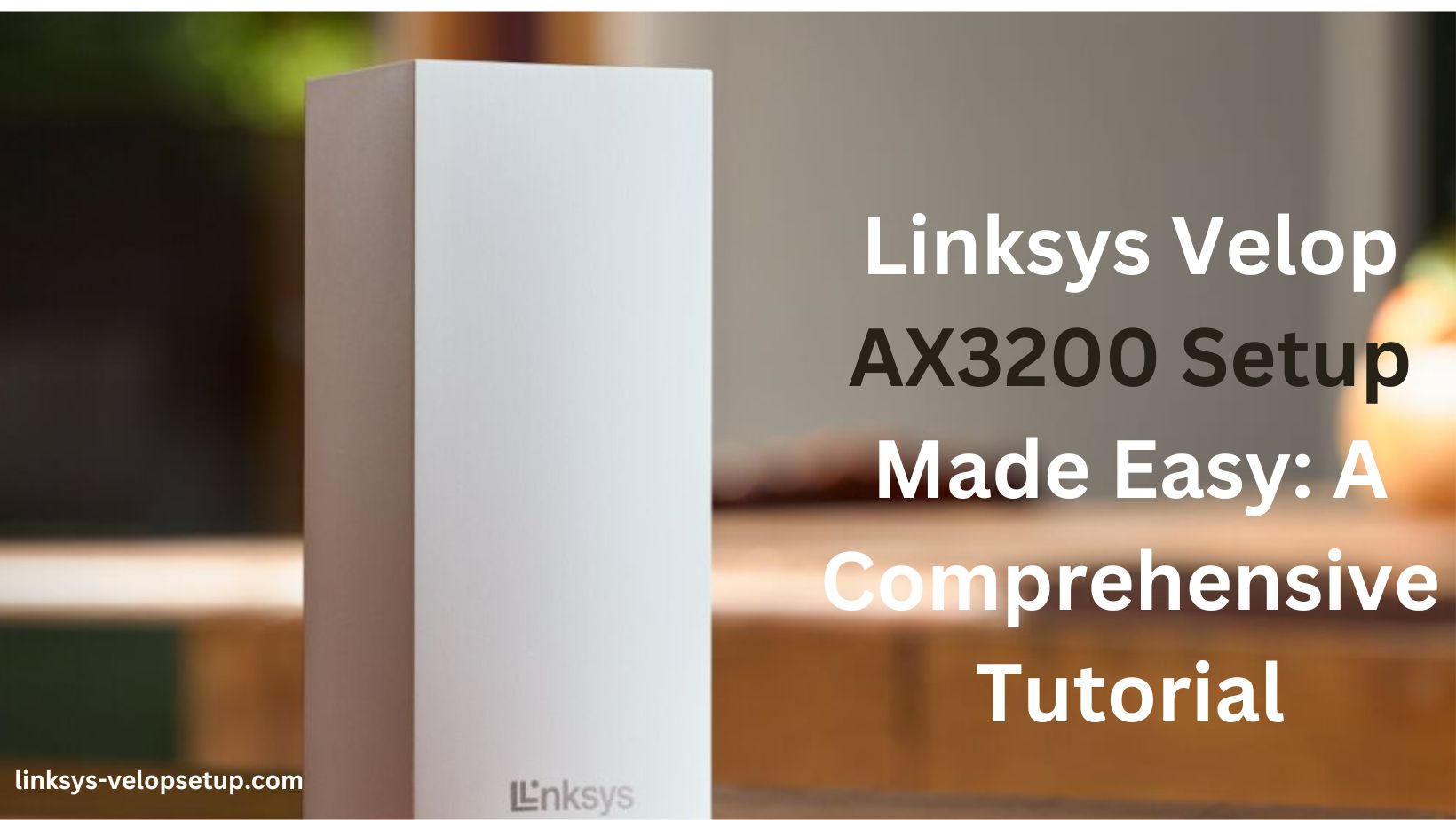 Read more about the article Linksys Velop AX3200 Setup Made Easy: A Comprehensive Tutorial