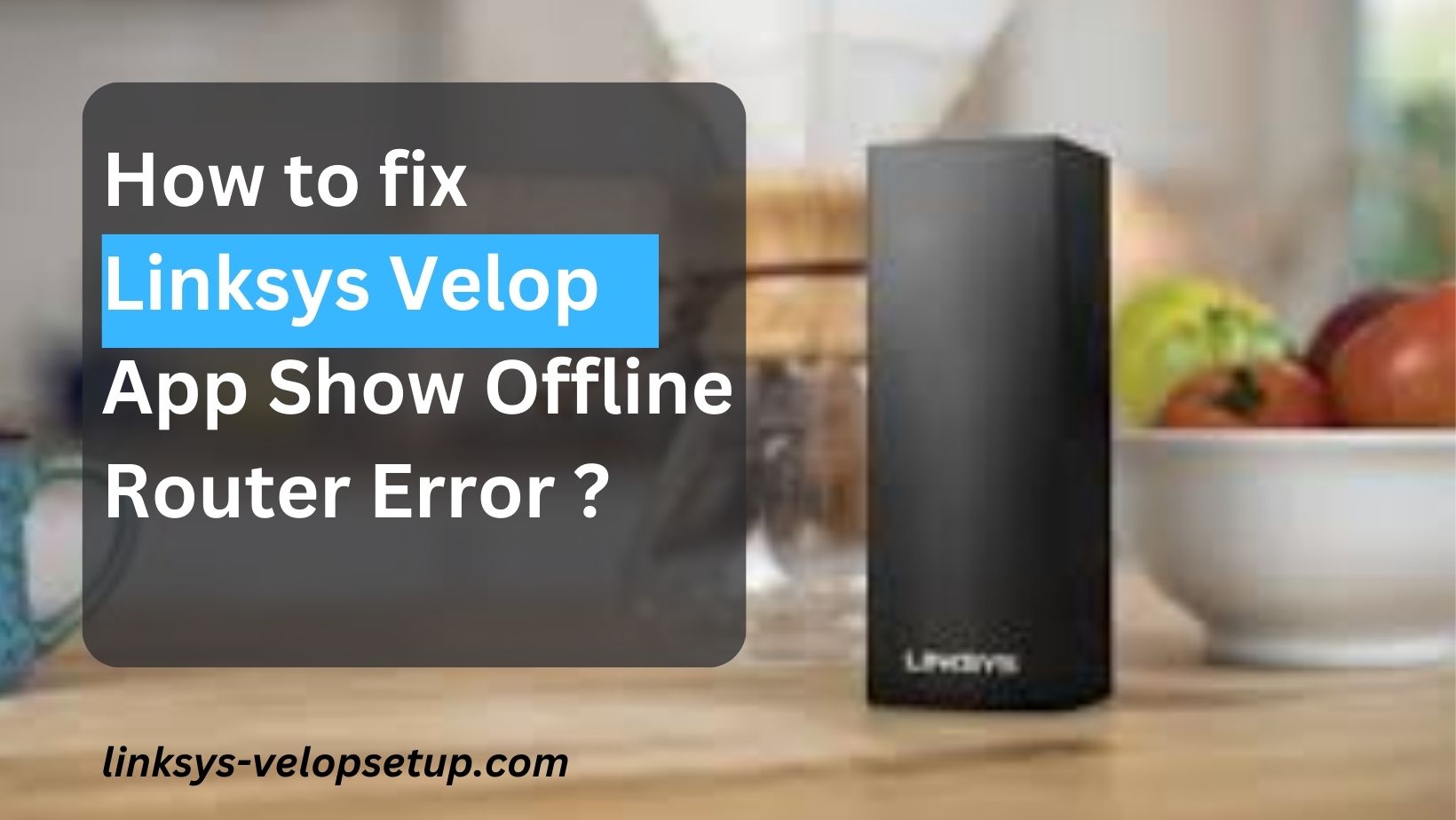 Read more about the article How to fix  Linksys Velop App  Offline Router Error ?