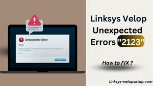 Read more about the article The most common Linksys Velop Unexpected Errors “2123”: How To fix ?