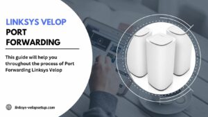 Read more about the article Linksys Velop Port Forwarding: Everything You Need to Know