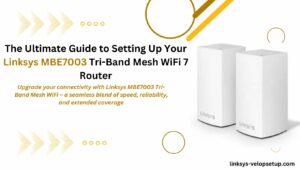 Read more about the article The Ultimate Guide to Setting Up Your Linksys MBE7003 Tri-Band Mesh WiFi 7 Router